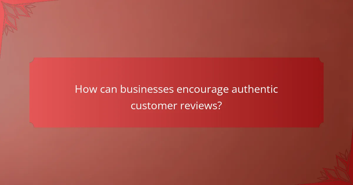 How can businesses encourage authentic customer reviews?