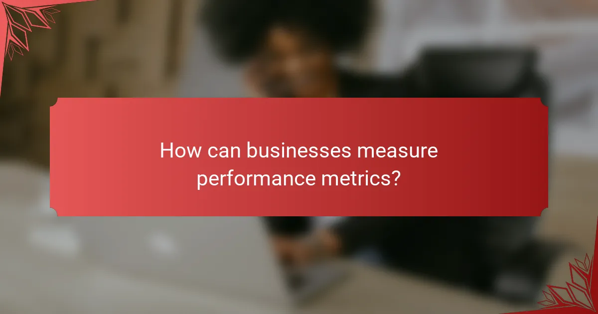 How can businesses measure performance metrics?