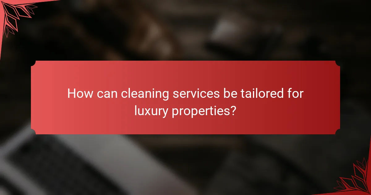 How can cleaning services be tailored for luxury properties?