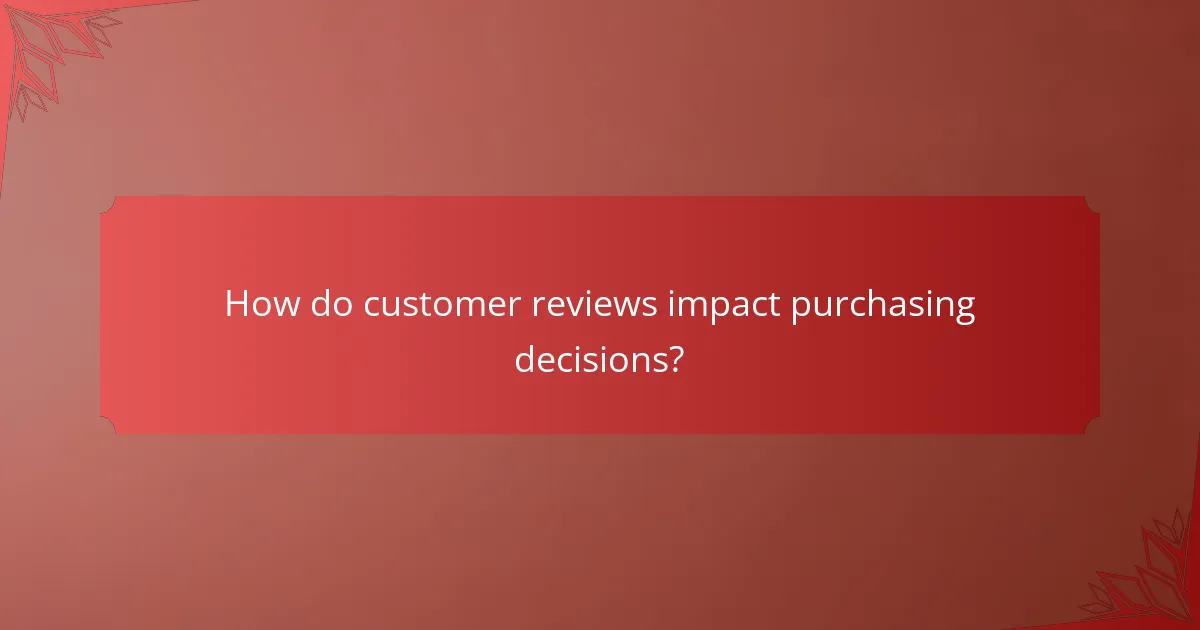 How do customer reviews impact purchasing decisions?