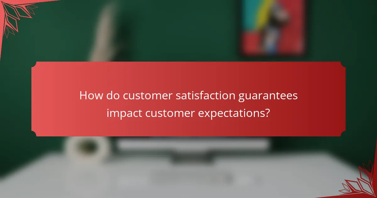 How do customer satisfaction guarantees impact customer expectations?