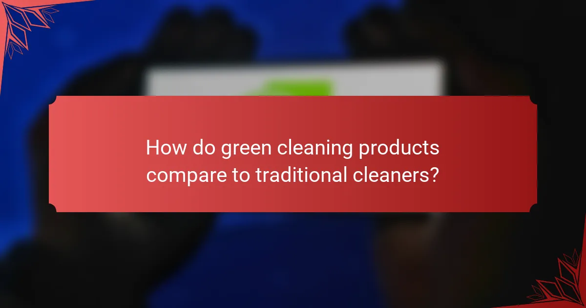 How do green cleaning products compare to traditional cleaners?