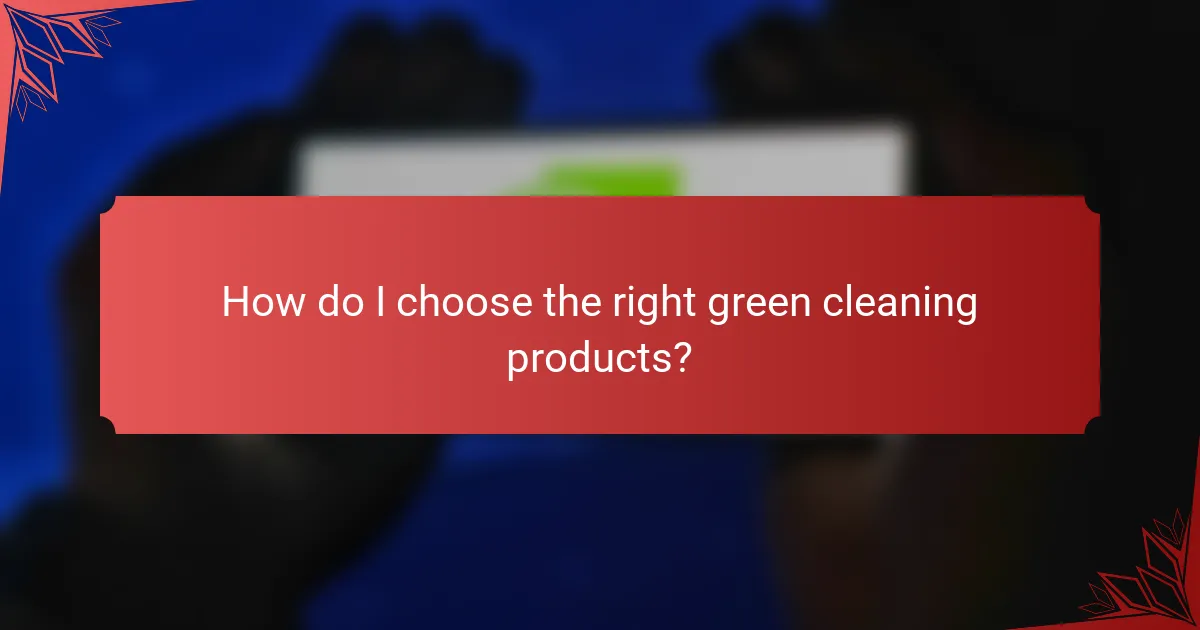 How do I choose the right green cleaning products?