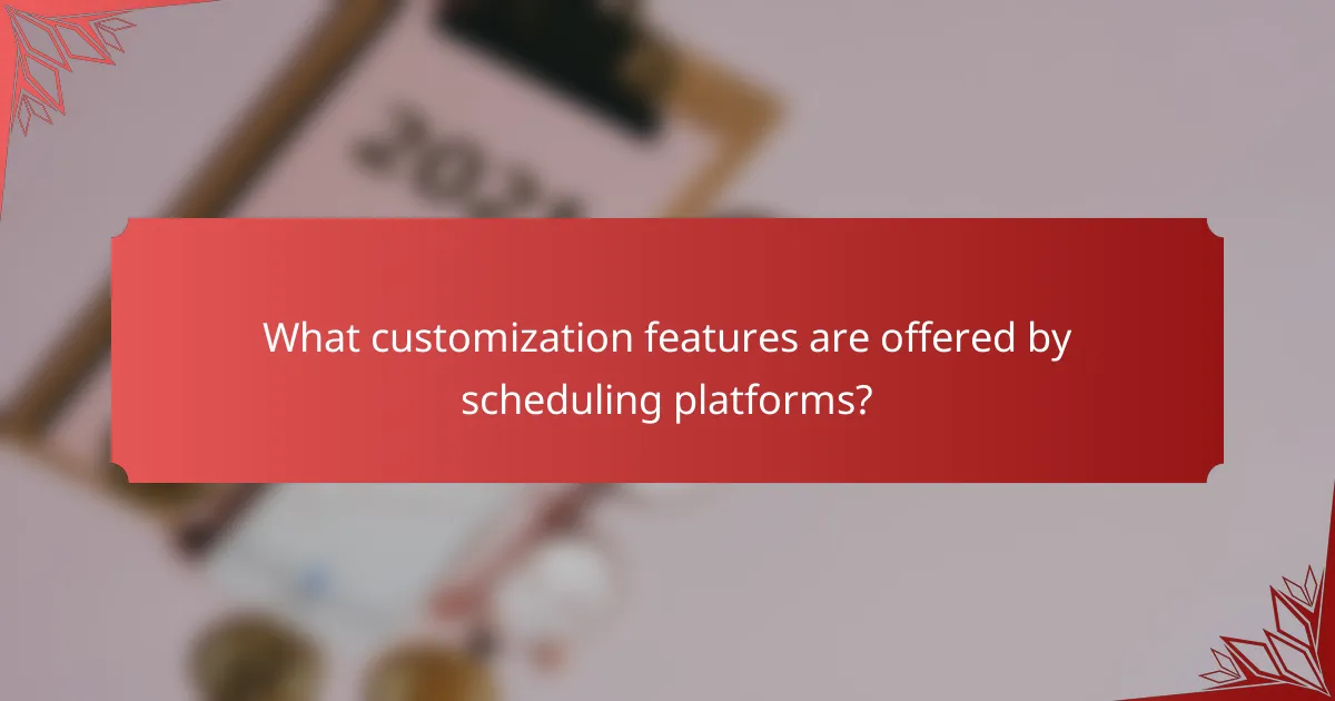 What customization features are offered by scheduling platforms?