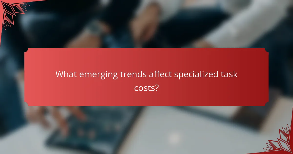 What emerging trends affect specialized task costs?