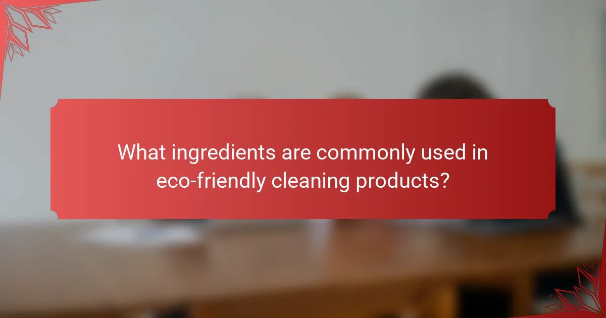 What ingredients are commonly used in eco-friendly cleaning products?