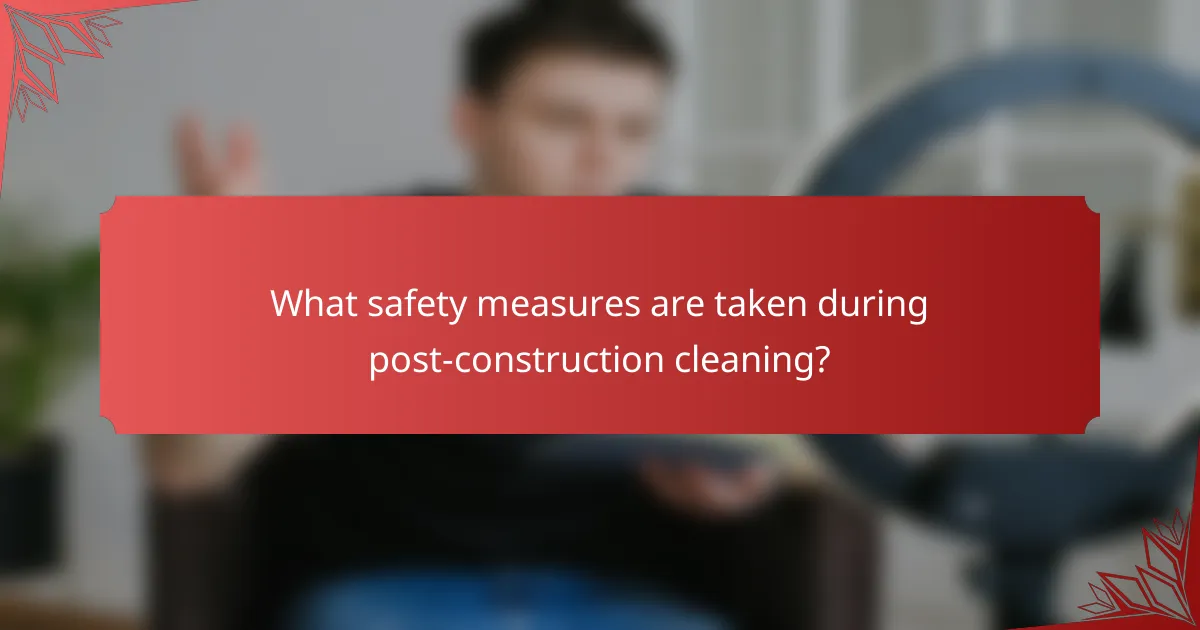 What safety measures are taken during post-construction cleaning?